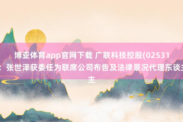 博亚体育app官网下载 广联科技控股(02531)：张世泽获委任为联席公司布告及法律景况代理东谈主