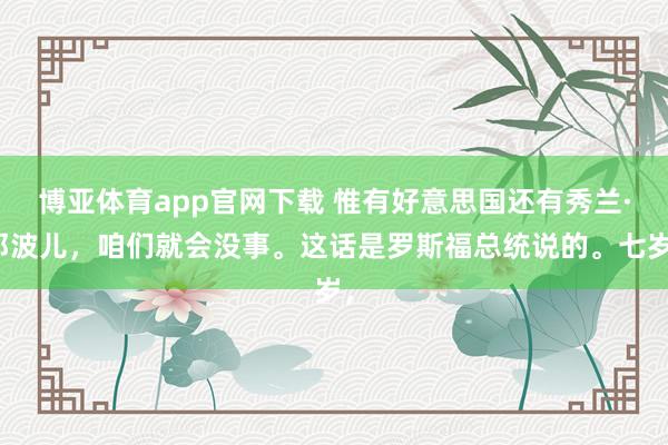 博亚体育app官网下载 惟有好意思国还有秀兰·邓波儿，咱们就会没事。这话是罗斯福总统说的。七岁，