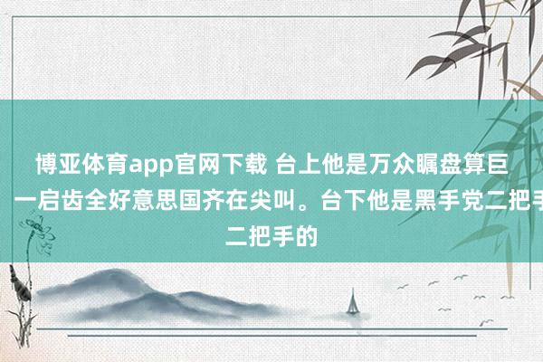 博亚体育app官网下载 台上他是万众瞩盘算巨星，一启齿全好意思国齐在尖叫。台下他是黑手党二把手的
