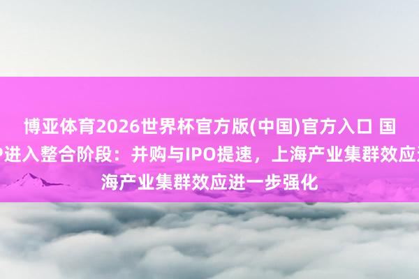 博亚体育2026世界杯官方版(中国)官方入口 国产EDA与IP进入整合阶段：并购与IPO提速，上海产业集群效应进一步强化