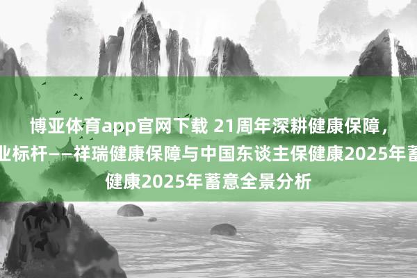 博亚体育app官网下载 21周年深耕健康保障，双雄共筑行业标杆——祥瑞健康保障与中国东谈主保健康2025年蓄意全景分析
