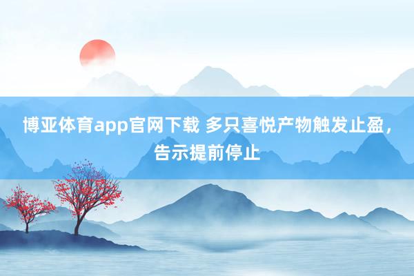 博亚体育app官网下载 多只喜悦产物触发止盈，告示提前停止
