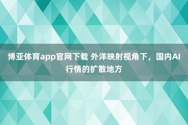 博亚体育app官网下载 外洋映射视角下，国内AI行情的扩散地方