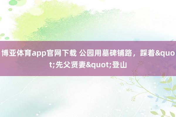 博亚体育app官网下载 公园用墓碑铺路，踩着"先父贤妻"登山