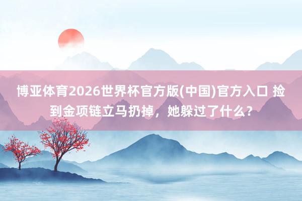 博亚体育2026世界杯官方版(中国)官方入口 捡到金项链立马扔掉，她躲过了什么？