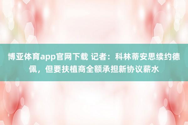 博亚体育app官网下载 记者：科林蒂安思续约德佩，但要扶植商全额承担新协议薪水