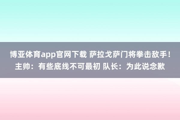 博亚体育app官网下载 萨拉戈萨门将拳击敌手！主帅：有些底线不可最初 队长：为此说念歉