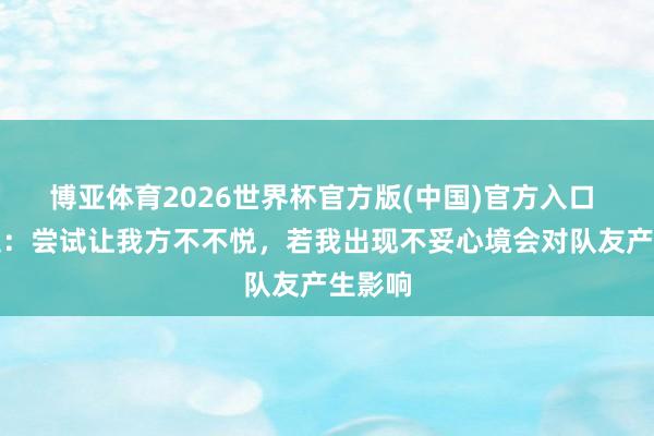 博亚体育2026世界杯官方版(中国)官方入口 特谢拉：尝试让我方不不悦，若我出现不妥心境会对队友产生影响