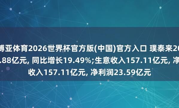 博亚体育2026世界杯官方版(中国)官方入口 璞泰来2025年研发参预8.88亿元， 同比增长19.49%;生意收入157.11亿元， 净利润23.59亿元