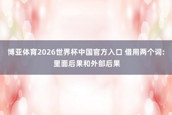 博亚体育2026世界杯中国官方入口 借用两个词: 里面后果和外部后果