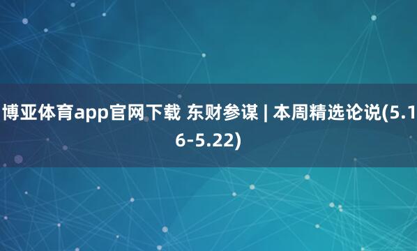 博亚体育app官网下载 东财参谋 | 本周精选论说(5.16-5.22)