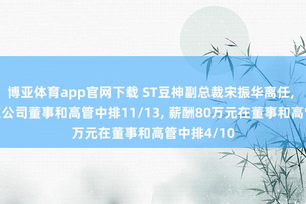 博亚体育app官网下载 ST豆神副总裁宋振华离任， 年纪36岁在公司董事和高管中排11/13， 薪酬80万元在董事和高管中排4/10