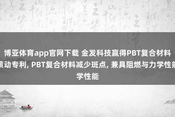 博亚体育app官网下载 金发科技赢得PBT复合材料策动专利， PBT复合材料减少斑点， 兼具阻燃与力学性能