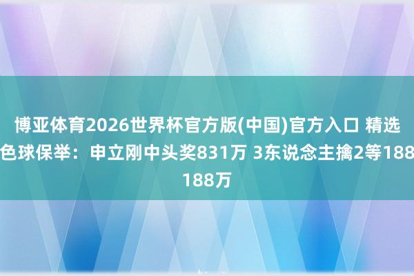 博亚体育2026世界杯官方版(中国)官方入口 精选双色球保举：申立刚中头奖831万 3东说念主擒2等188万