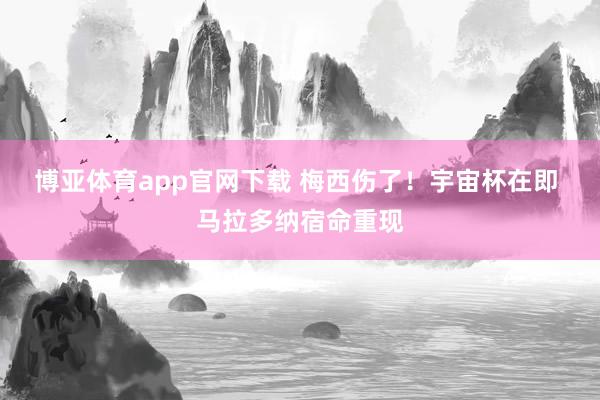博亚体育app官网下载 梅西伤了！宇宙杯在即 马拉多纳宿命重现
