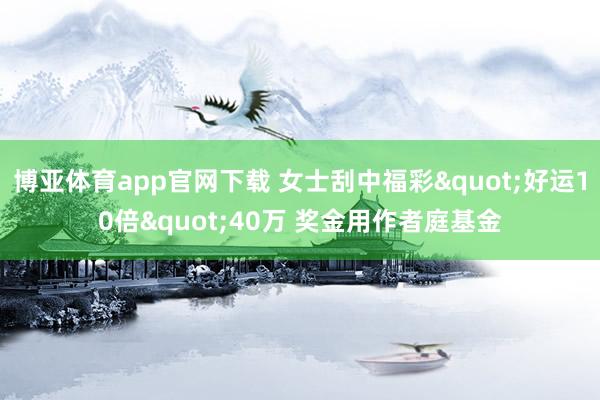 博亚体育app官网下载 女士刮中福彩"好运10倍"40万 奖金用作者庭基金