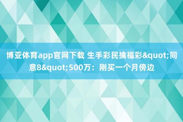 博亚体育app官网下载 生手彩民擒福彩"同意8"500万：刚买一个月傍边