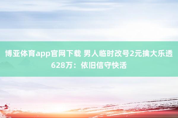 博亚体育app官网下载 男人临时改号2元擒大乐透628万：依旧信守快活