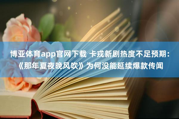 博亚体育app官网下载 卡戎新剧热度不足预期：《那年夏夜晚风吹》为何没能延续爆款传闻