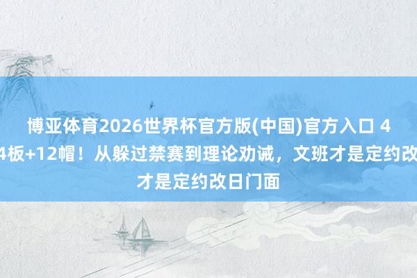 博亚体育2026世界杯官方版(中国)官方入口 41分+24板+12帽！从躲过禁赛到理论劝诫，文班才是定约改日门面