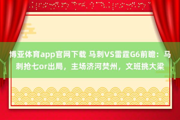 博亚体育app官网下载 马刺VS雷霆G6前瞻：马刺抢七or出局，主场济河焚州，文班挑大梁
