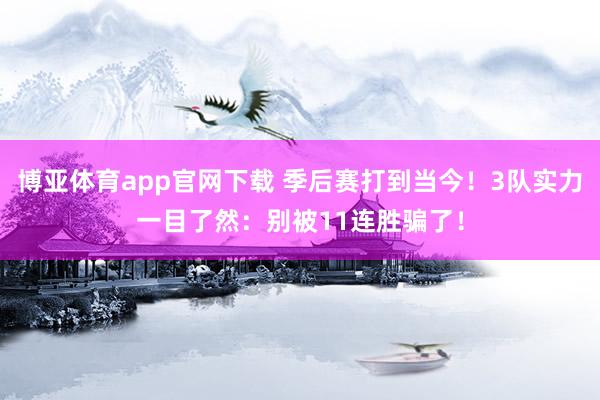 博亚体育app官网下载 季后赛打到当今！3队实力一目了然：别被11连胜骗了！