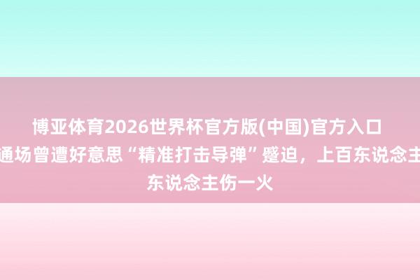 博亚体育2026世界杯官方版(中国)官方入口 伊朗畅通场曾遭好意思“精准打击导弹”蹙迫，上百东说念主伤一火