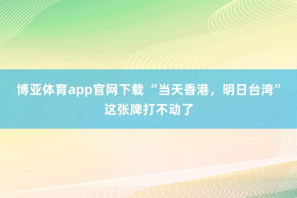 博亚体育app官网下载 “当天香港，明日台湾”这张牌打不动了
