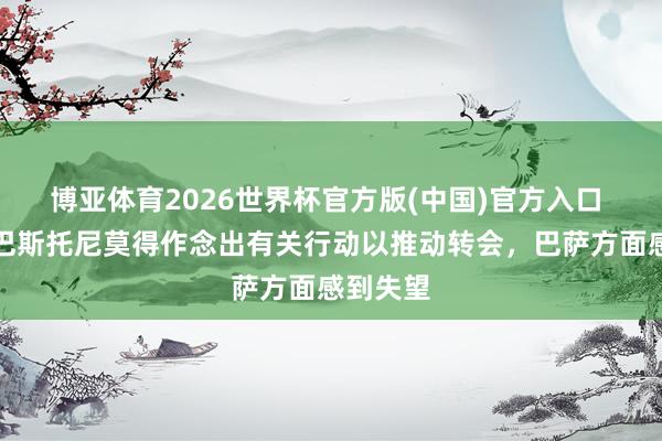 博亚体育2026世界杯官方版(中国)官方入口 每体：巴斯托尼莫得作念出有关行动以推动转会，巴萨方面感到失望