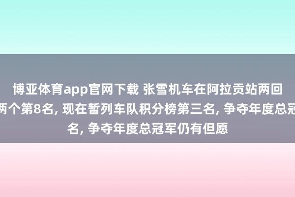 博亚体育app官网下载 张雪机车在阿拉贡站两回合正赛获利两个第8名， 现在暂列车队积分榜第三名， 争夺年度总冠军仍有但愿