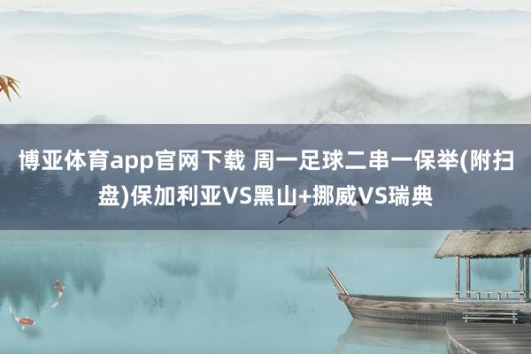 博亚体育app官网下载 周一足球二串一保举(附扫盘)保加利亚VS黑山+挪威VS瑞典