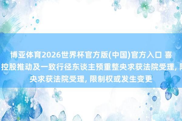 博亚体育2026世界杯官方版(中国)官方入口 喜临门股价过山车: 控股推动及一致行径东谈主预重整央求获法院受理， 限制权或发生变更