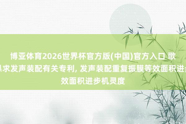 博亚体育2026世界杯官方版(中国)官方入口 歌尔股份恳求发声装配有关专利, 发声装配重复振膜等效面积进步机灵度