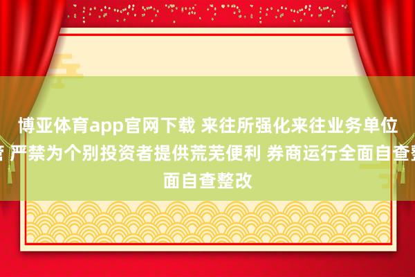 博亚体育app官网下载 来往所强化来往业务单位监管 严禁为个别投资者提供荒芜便利 券商运行全面自查整改