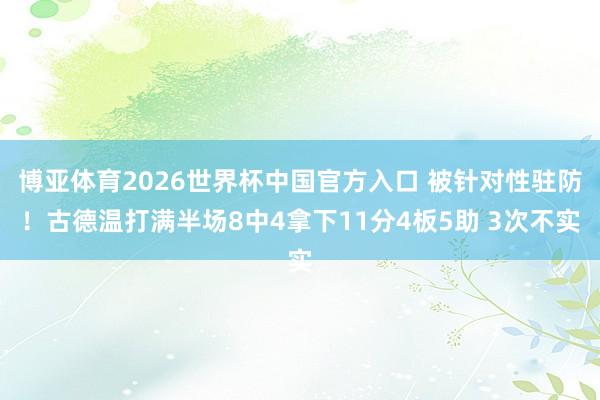 博亚体育2026世界杯中国官方入口 被针对性驻防！古德温打满半场8中4拿下11分4板5助 3次不实