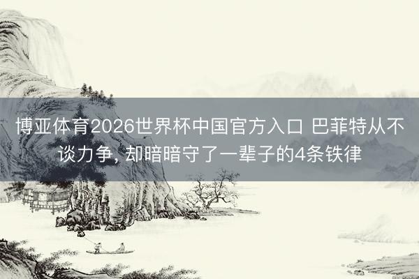 博亚体育2026世界杯中国官方入口 巴菲特从不谈力争， 却暗暗守了一辈子的4条铁律