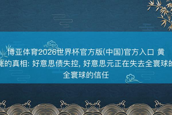 博亚体育2026世界杯官方版(中国)官方入口 黄金疯涨的真相: 好意思债失控， 好意思元正在失去全寰球的信任