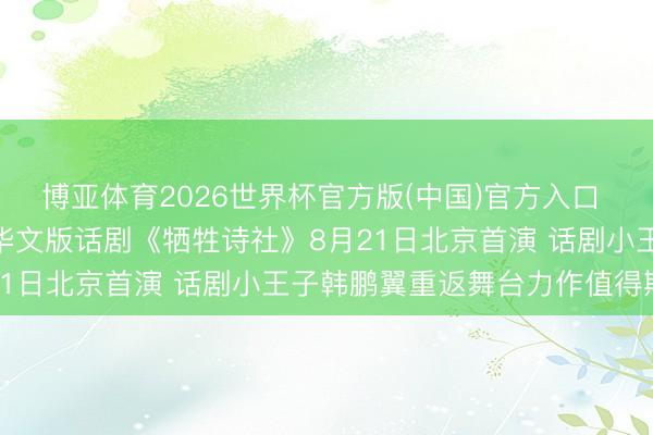 博亚体育2026世界杯官方版(中国)官方入口 奥斯卡经典IP首度改编华文版话剧《牺牲诗社》8月21日北京首演 话剧小王子韩鹏翼重返舞台力作值得期待
