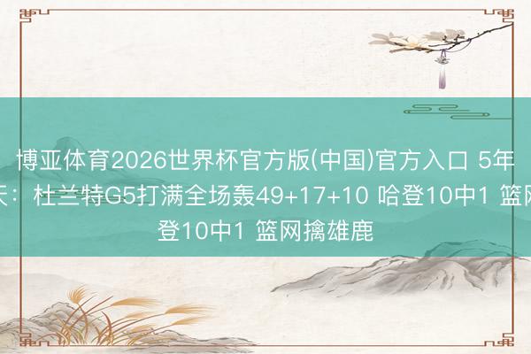博亚体育2026世界杯官方版(中国)官方入口 5年前的今天：杜兰特G5打满全场轰49+17+10 哈登10中1 篮网擒雄鹿
