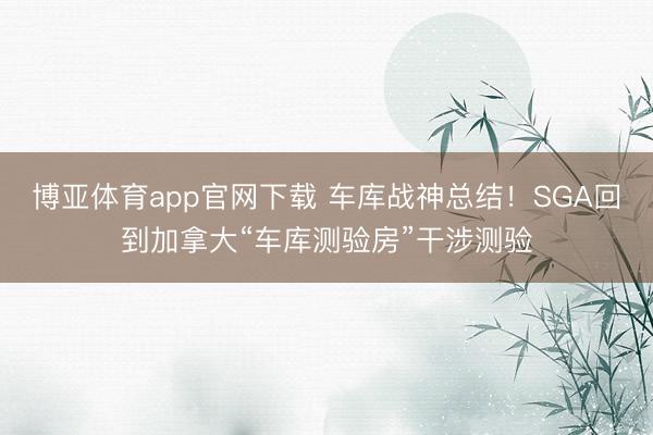 博亚体育app官网下载 车库战神总结！SGA回到加拿大“车库测验房”干涉测验