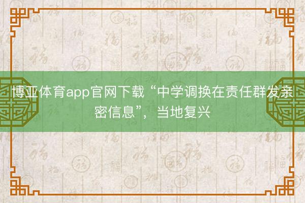 博亚体育app官网下载 “中学调换在责任群发亲密信息”，当地复兴