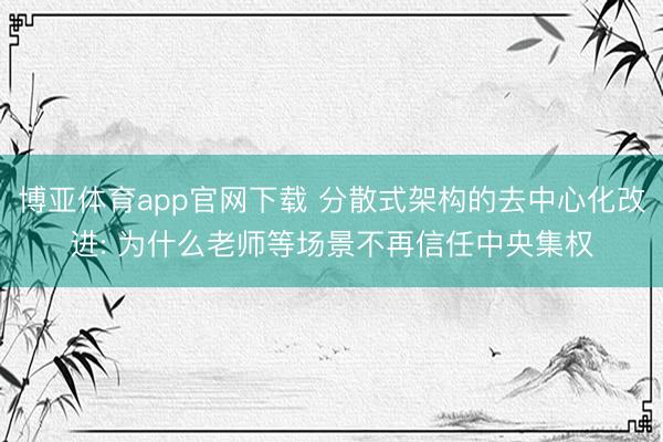 博亚体育app官网下载 分散式架构的去中心化改进: 为什么老师等场景不再信任中央集权
