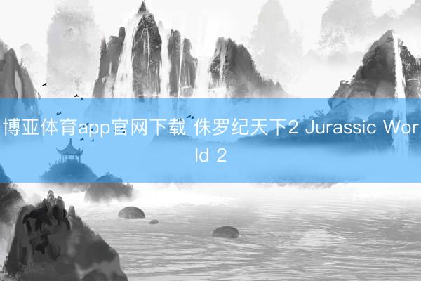 博亚体育app官网下载 侏罗纪天下2 Jurassic World 2