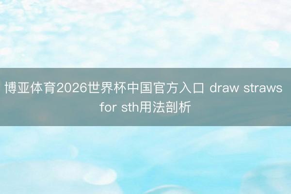 博亚体育2026世界杯中国官方入口 draw straws for sth用法剖析
