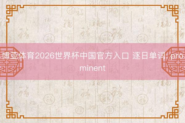 博亚体育2026世界杯中国官方入口 逐日单词: prominent